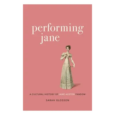 "Performing Jane: A Cultural History of Jane Austen Fandom" - "" ("Glosson Sarah")(Pevná vazba)