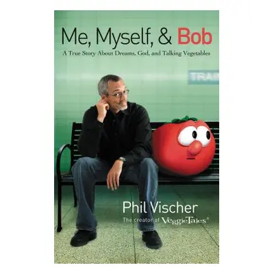 "Me, Myself & Bob: A True Story about Dreams, God, and Talking Vegetables" - "" ("Vischer Phil")