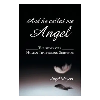 "And He Called Me Angel: The Story of a Human Trafficking Survivor" - "" ("Meyers Angel")(Paperb