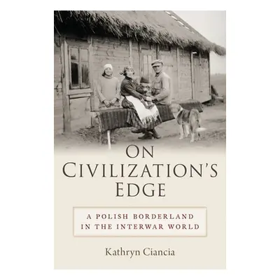 "On Civilization's Edge: A Polish Borderland in the Interwar World" - "" ("Ciancia Kathryn")(Pev