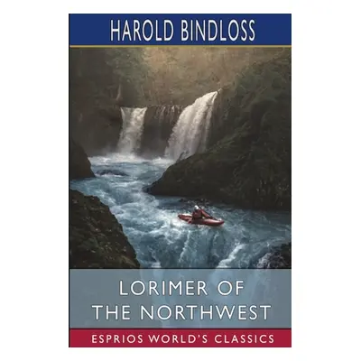 "Lorimer of the Northwest (Esprios Classics)" - "" ("Bindloss Harold")(Paperback)