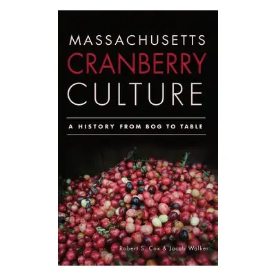 "Massachusetts Cranberry Culture: A History from Bog to Table" - "" ("Cox Robert S.")(Pevná vazb