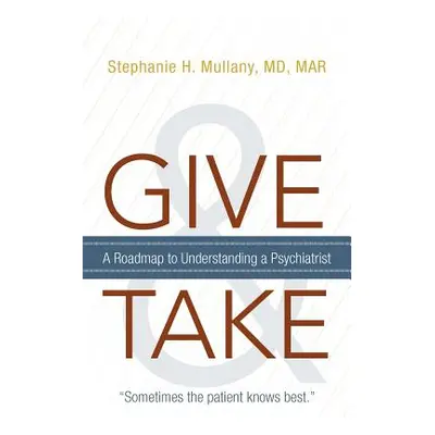 "Give and Take: A Roadmap to Understanding a Psychiatrist" - "" ("Mullany Mar Stephanie H.")(Pap