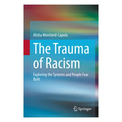 "The Trauma of Racism: Exploring the Systems and People Fear Built" - "" ("Moreland-Capuia Alish