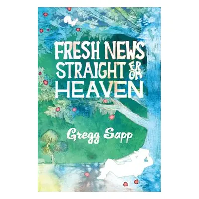 "Fresh News Straight from Heaven: A Novel based upon the True Mythology of Johnny Appleseed" - "