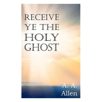 "Receive Ye the Holy Ghost" - "" ("Allen A. a.")(Paperback)