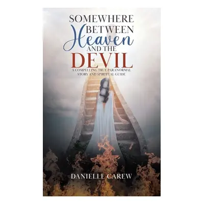 "Somewhere Between Heaven and the Devil: A Compelling True Paranormal Story and Spiritual Guide"