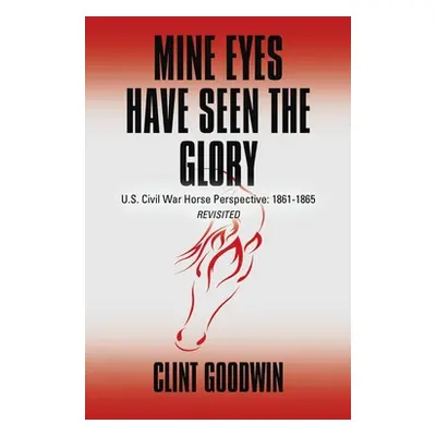 "Mine Eyes Have Seen the Glory: U.S. Civil War Horse Perspective: 1861-1865 Revisited" - "" ("Go