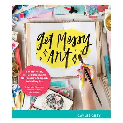 "Get Messy Art: The No-Rules, No-Judgment, No-Pressure Approach to Making Art - Create with Wate