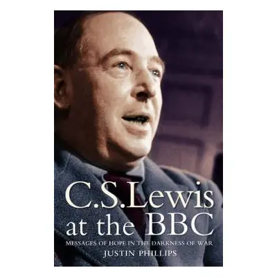 "C. S. Lewis at the Bbc: Messages of Hope in the Darkness of War" - "" ("Phillips Justin")(Paper