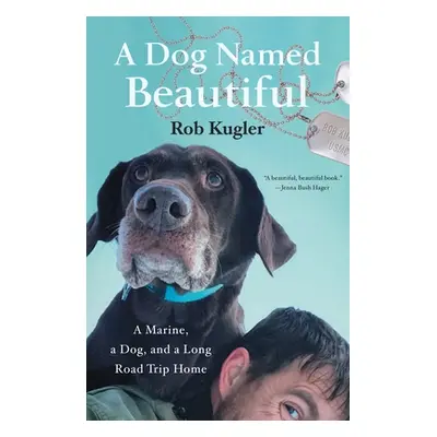 "A Dog Named Beautiful: A Marine, a Dog, and a Long Road Trip Home" - "" ("Kugler Rob")(Paperbac