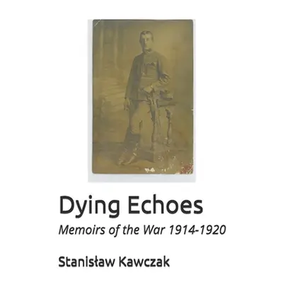 "Dying Echoes: Memoirs of the War 1914-1920" - "" ("Kavchak Andrew")(Paperback)