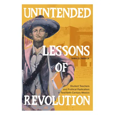 "Unintended Lessons of Revolution: Student Teachers and Political Radicalism in Twentieth-Centur