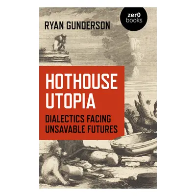 "Hothouse Utopia: Dialectics Facing Unsavable Futures" - "" ("Gunderson Ryan")(Paperback)