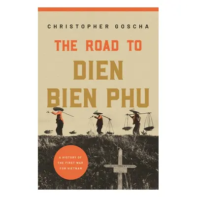 "The Road to Dien Bien Phu: A History of the First War for Vietnam" - "" ("Goscha Christopher")(