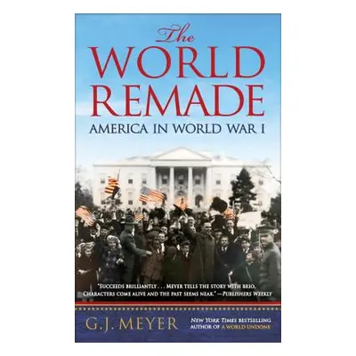 "The World Remade: America in World War I" - "" ("Meyer G. J.")(Paperback)