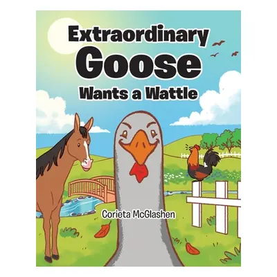 "Extraordinary Goose Wants a Wattle" - "" ("McGlashen Corieta")(Paperback)