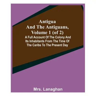 "Antigua and the Antiguans, Volume 1