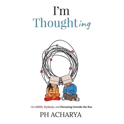 "I'm Thoughting: On ADHD, Dyslexia, and Parenting Outside the Box" - "" ("Ph Acharya")(Paperback