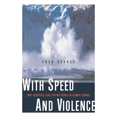 "With Speed and Violence: Why Scientists Fear Tipping Points in Climate Change" - "" ("Pearce Fr