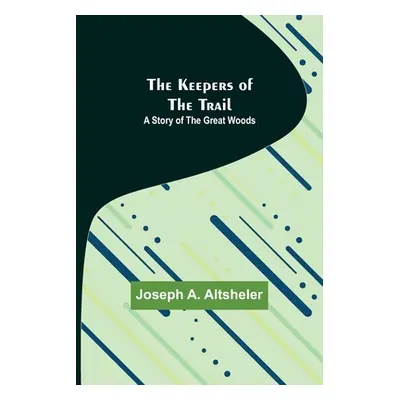 "The Keepers of the Trail: A Story of the Great Woods" - "" ("A. Altsheler Joseph")(Paperback)