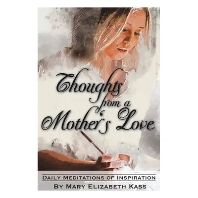 "Thoughts from a Mother's Love: Daily Meditations of Inspiration" - "" ("Kass Mary Elizabeth")(P