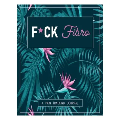 "F*ck Fibro: A Pain & Symptom Tracking Journal for Fibromyalgia