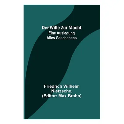 "Der Wille zur Macht: Eine Auslegung alles Geschehens" - "" ("Wilhelm Nietzsche Friedrich")(Pape