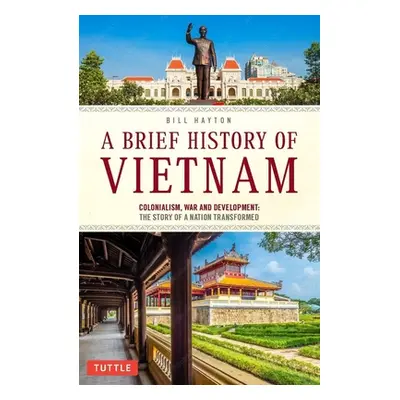 "A Brief History of Vietnam: Colonialism, War and Renewal: The Story of a Nation Transformed" - 