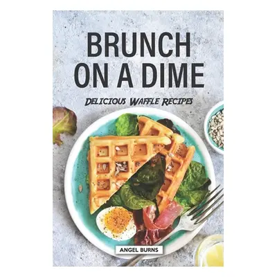 "Brunch on a Dime: Delicious Waffle Recipes" - "" ("Burns Angel")(Paperback)