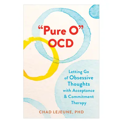 "Pure O Ocd: Letting Go of Obsessive Thoughts with Acceptance and Commitment Therapy" - "" ("Lej