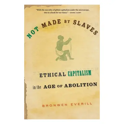 "Not Made by Slaves: Ethical Capitalism in the Age of Abolition" - "" ("Everill Bronwen")(Paperb