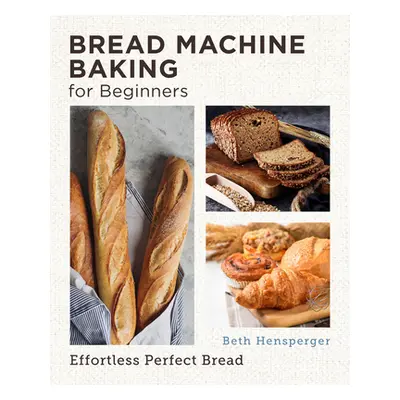 "Bread Machine Baking for Beginners: Effortless Perfect Bread" - "" ("Hensperger Beth")(Paperbac