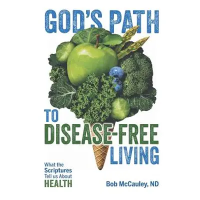 "God's Path to Disease-Free Living: What the Scriptures Tell Us About Health" - "" ("McCauley Nd