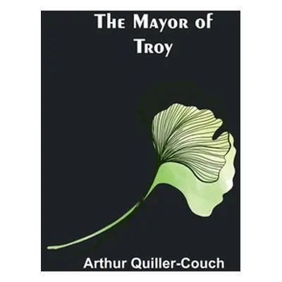 "The Mayor of Troy" - "" ("Quiller-Couch Arthur")(Paperback)