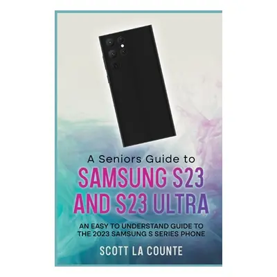 "A Senior's Guide to the S23 and S23 Ultra: An Easy to Understand Guide to the 2023 Samsung S Se