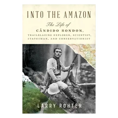 "Into the Amazon: The Life of Cndido Rondon, Trailblazing Explorer, Scientist, Statesman, and Co