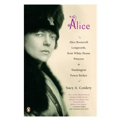 "Alice: Alice Roosevelt Longworth, from White House Princess to Washington Power Broker" - "" ("