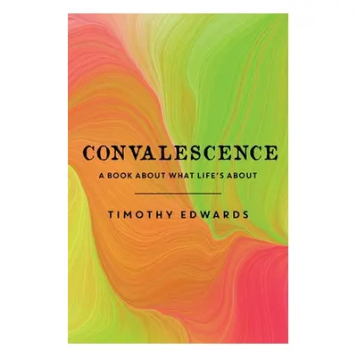 "Convalescence: A Book About What Life's About" - "" ("Edwards Timothy")(Paperback)