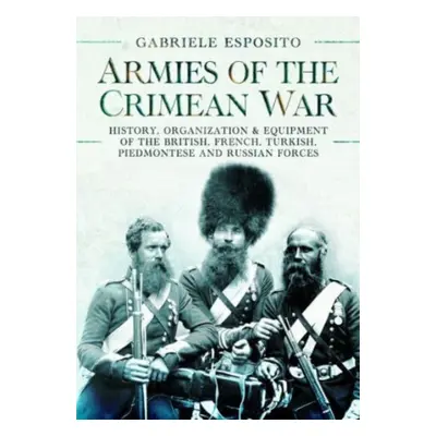 "Armies of the Crimean War, 1853-1856: History, Organization and Equipment of the British, Frenc