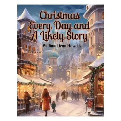 "Christmas Every Day and A Likely Story" - "" ("William Dean Howells")(Paperback)