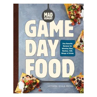 "Mad Hungry: Game Day Food: Fan-Favorite Recipes for Winning Dips, Nachos, Chili, Wings, and Dri