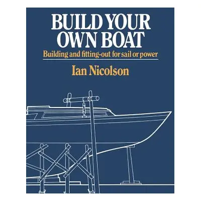 "Build Your Own Boat: Building and Fitting-Out for Sail or Power" - "" ("Nicolson Ian")(Paperbac