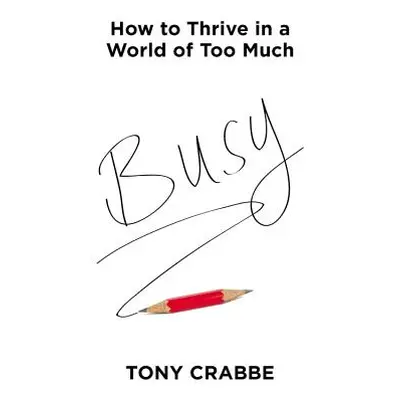 "Busy: How to Thrive in a World of Too Much" - "" ("Crabbe Tony")(Pevná vazba)