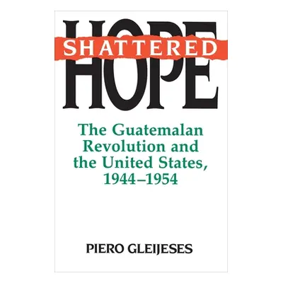 "Shattered Hope: The Guatemalan Revolution and the United States, 1944-1954" - "" ("Gleijeses Pi