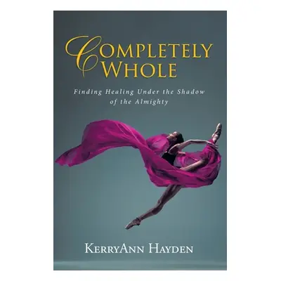 "Completely Whole: Finding Healing Under the Shadow of the Almighty" - "" ("Hayden Kerryann")(Pa