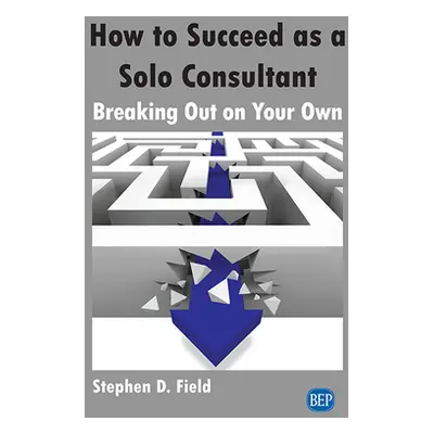 "How to Succeed as a Solo Consultant: Breaking Out on Your Own" - "" ("Field Stephen D.")(Paperb