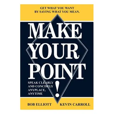 "Make Your Point!: Speak Clearly and Concisely Anyplace, Anytime" - "" ("Elliot Bob")(Paperback)