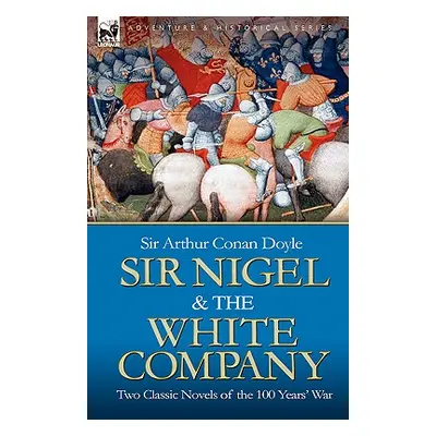 "Sir Nigel & the White Company: Two Classic Novels of the 100 Years' War" - "" ("Doyle Arthur Co