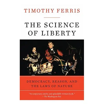 "The Science of Liberty: Democracy, Reason, and the Laws of Nature" - "" ("Ferris Timothy")(Pape